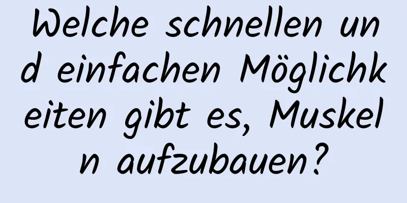 Welche schnellen und einfachen Möglichkeiten gibt es, Muskeln aufzubauen?