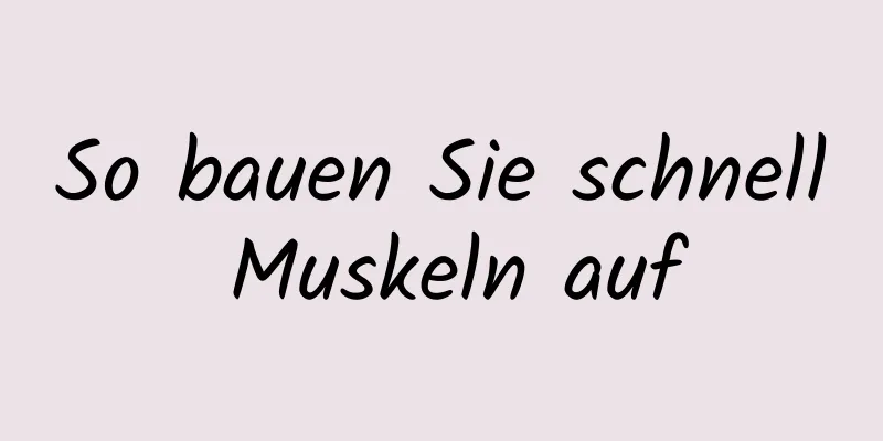 So bauen Sie schnell Muskeln auf