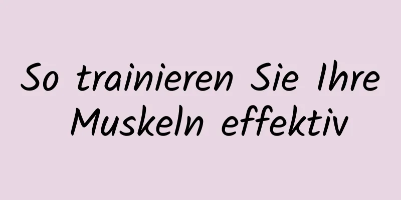 So trainieren Sie Ihre Muskeln effektiv