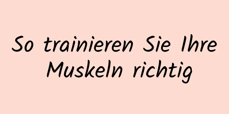 So trainieren Sie Ihre Muskeln richtig