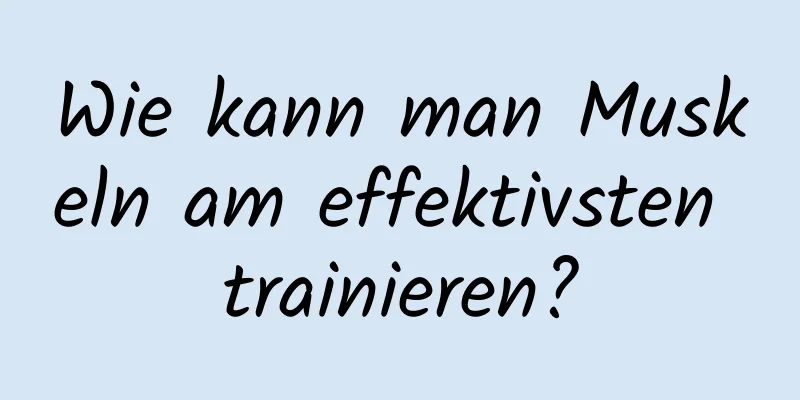 Wie kann man Muskeln am effektivsten trainieren?