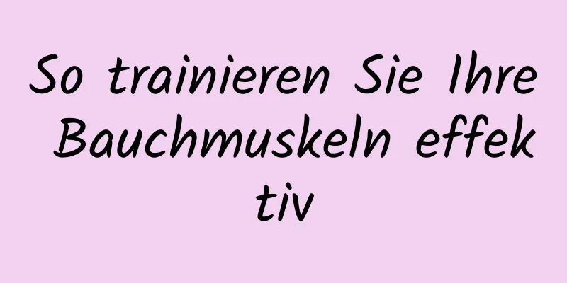 So trainieren Sie Ihre Bauchmuskeln effektiv