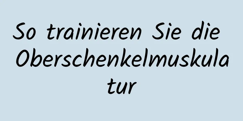 So trainieren Sie die Oberschenkelmuskulatur