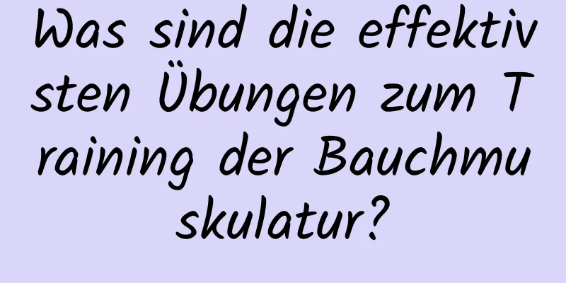 Was sind die effektivsten Übungen zum Training der Bauchmuskulatur?