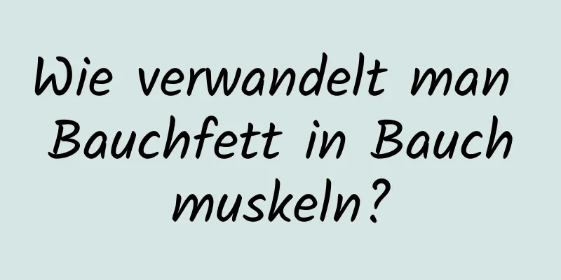 Wie verwandelt man Bauchfett in Bauchmuskeln?