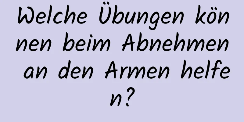 Welche Übungen können beim Abnehmen an den Armen helfen?