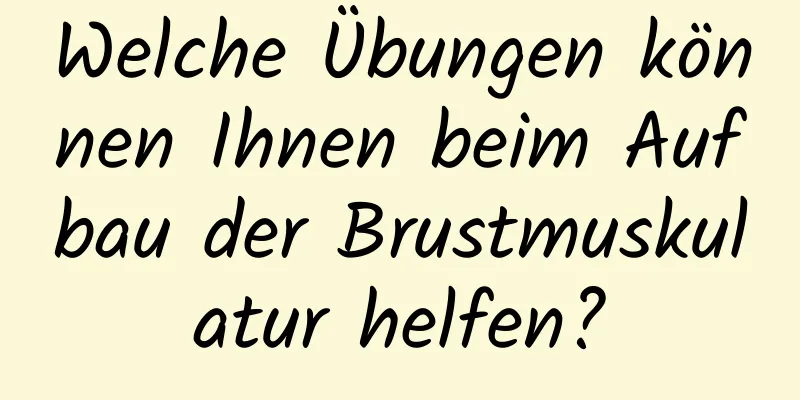 Welche Übungen können Ihnen beim Aufbau der Brustmuskulatur helfen?