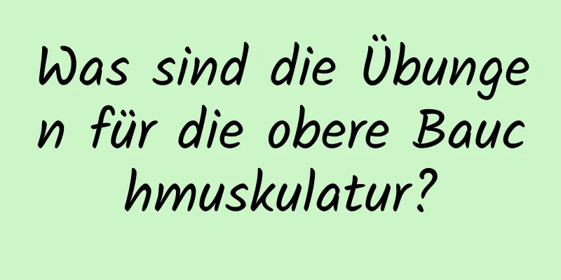 Was sind die Übungen für die obere Bauchmuskulatur?