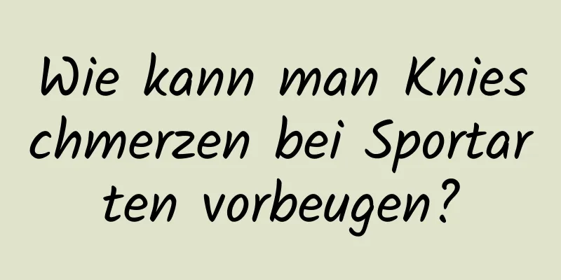 Wie kann man Knieschmerzen bei Sportarten vorbeugen?