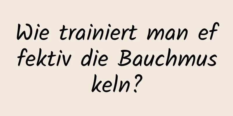 Wie trainiert man effektiv die Bauchmuskeln?