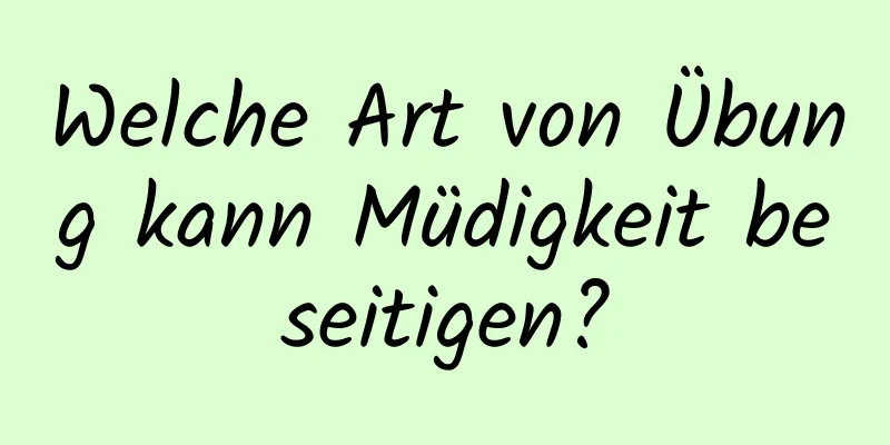 Welche Art von Übung kann Müdigkeit beseitigen?