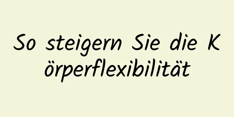 So steigern Sie die Körperflexibilität