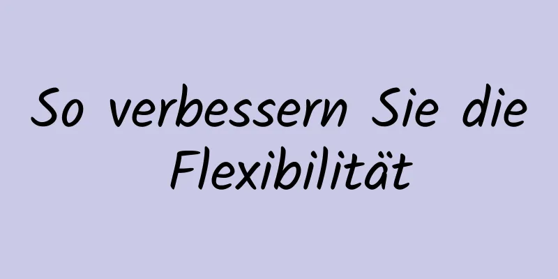 So verbessern Sie die Flexibilität