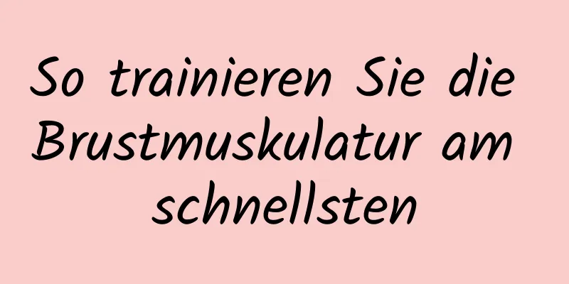 So trainieren Sie die Brustmuskulatur am schnellsten