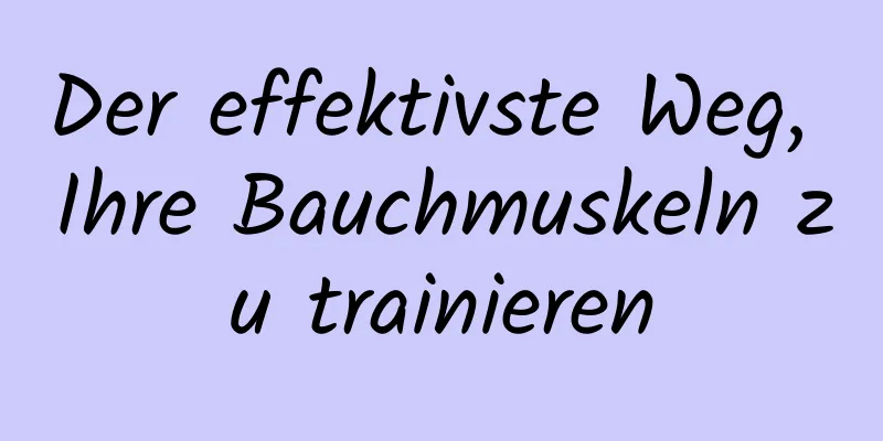 Der effektivste Weg, Ihre Bauchmuskeln zu trainieren