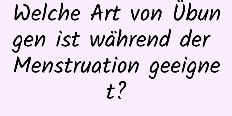 Welche Art von Übungen ist während der Menstruation geeignet?