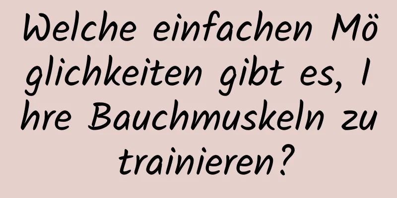 Welche einfachen Möglichkeiten gibt es, Ihre Bauchmuskeln zu trainieren?