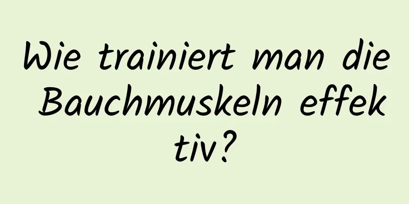 Wie trainiert man die Bauchmuskeln effektiv?