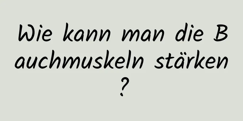 Wie kann man die Bauchmuskeln stärken?