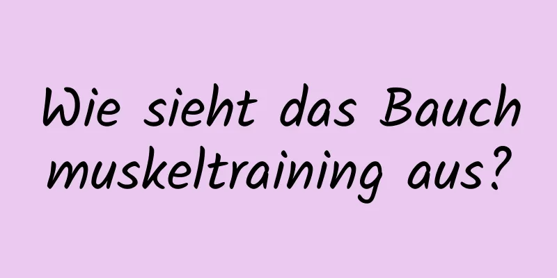 Wie sieht das Bauchmuskeltraining aus?