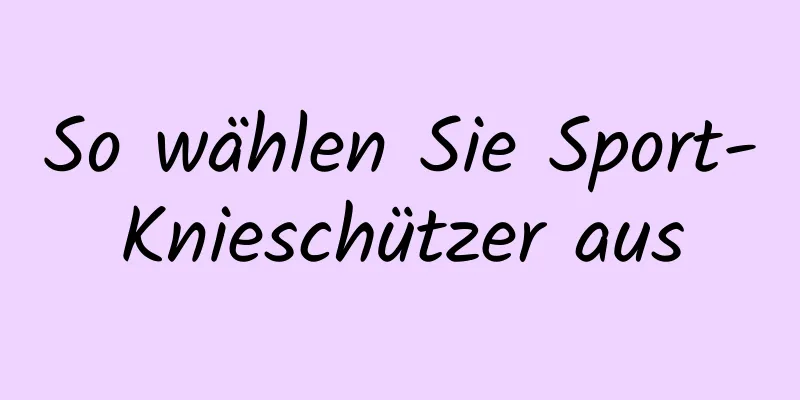 So wählen Sie Sport-Knieschützer aus