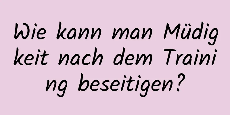 Wie kann man Müdigkeit nach dem Training beseitigen?