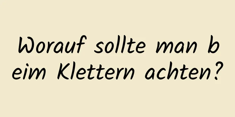 Worauf sollte man beim Klettern achten?