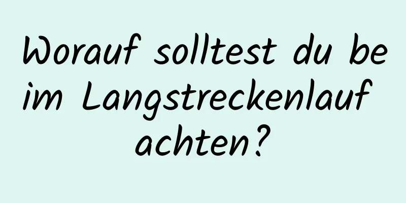 Worauf solltest du beim Langstreckenlauf achten?