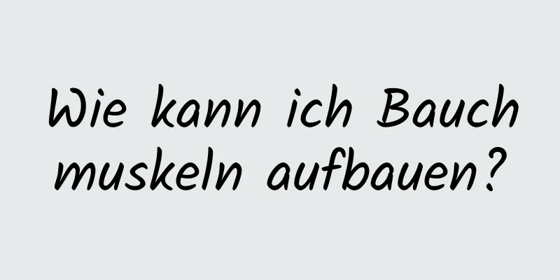 Wie kann ich Bauchmuskeln aufbauen?