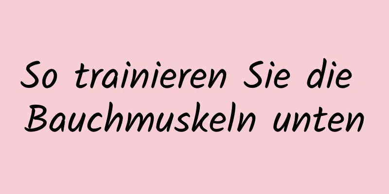 So trainieren Sie die Bauchmuskeln unten