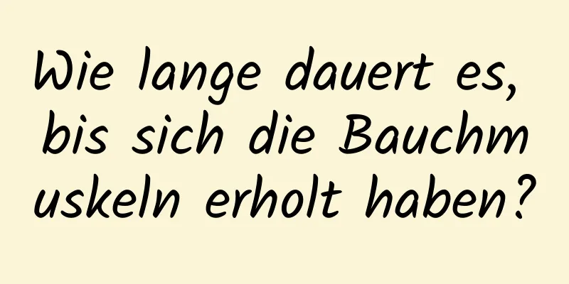 Wie lange dauert es, bis sich die Bauchmuskeln erholt haben?