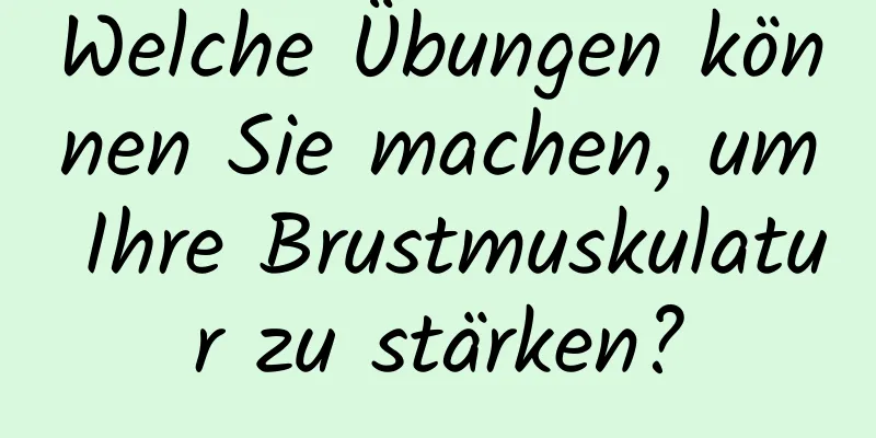 Welche Übungen können Sie machen, um Ihre Brustmuskulatur zu stärken?