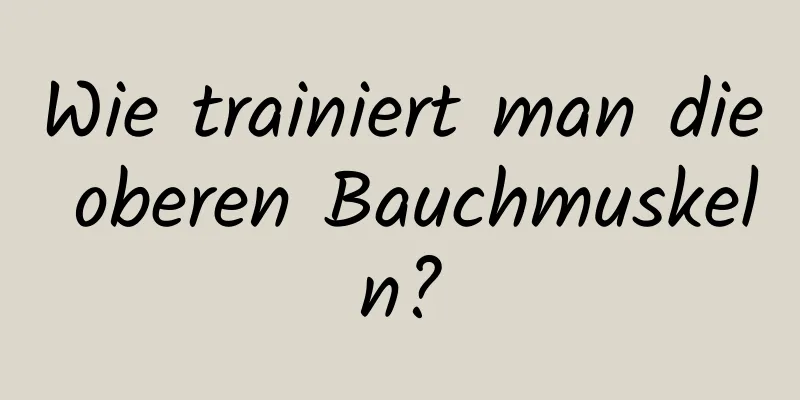 Wie trainiert man die oberen Bauchmuskeln?