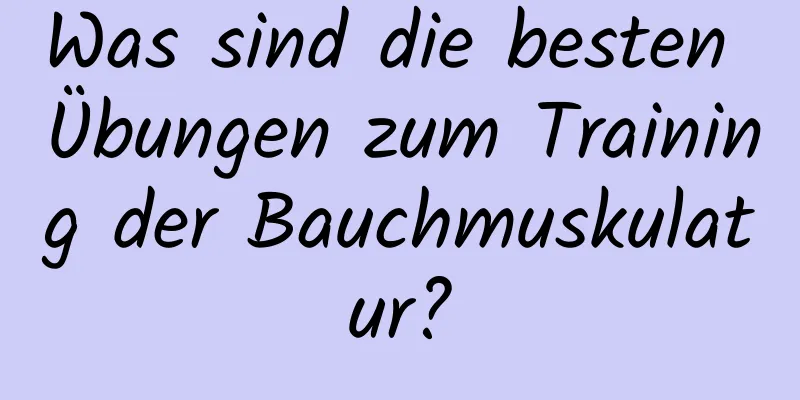 Was sind die besten Übungen zum Training der Bauchmuskulatur?