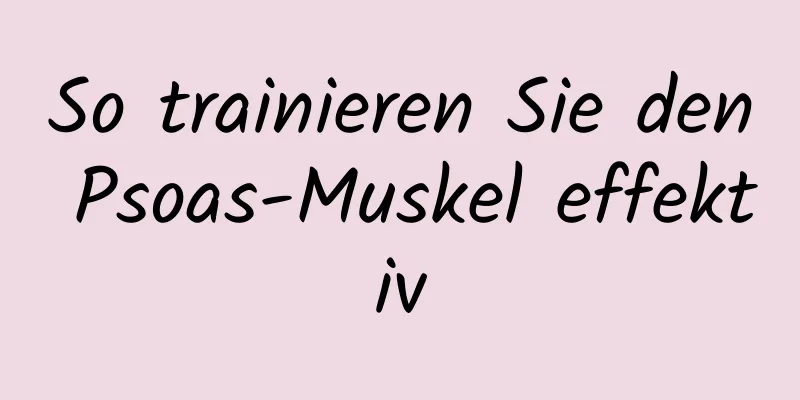 So trainieren Sie den Psoas-Muskel effektiv