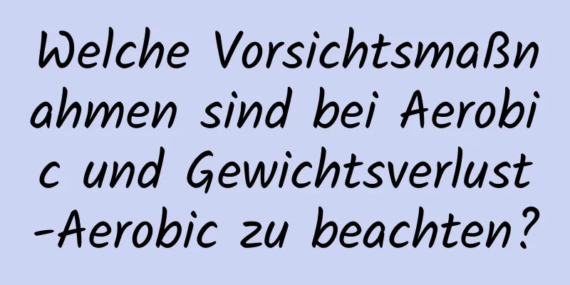 Welche Vorsichtsmaßnahmen sind bei Aerobic und Gewichtsverlust-Aerobic zu beachten?