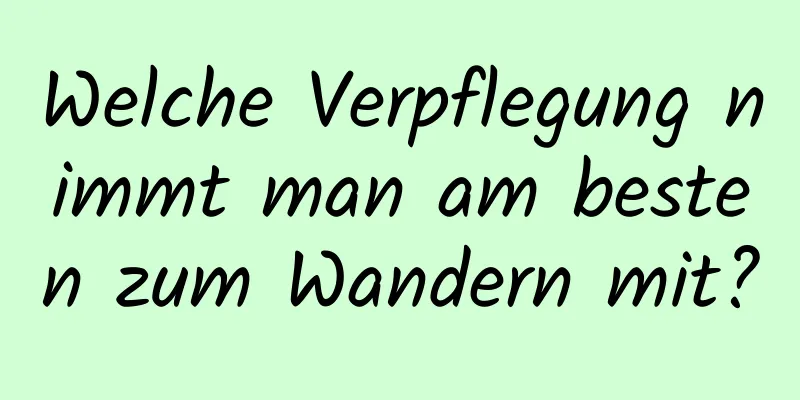 Welche Verpflegung nimmt man am besten zum Wandern mit?