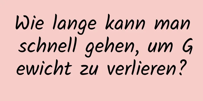 Wie lange kann man schnell gehen, um Gewicht zu verlieren?