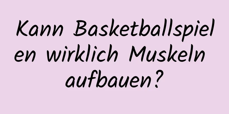 Kann Basketballspielen wirklich Muskeln aufbauen?