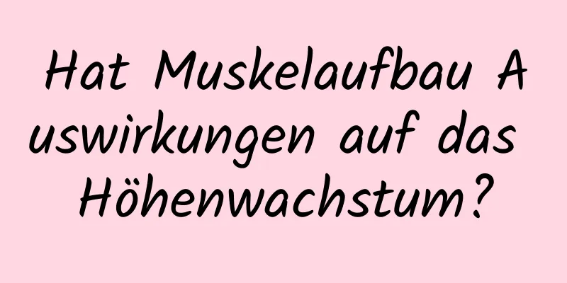 Hat Muskelaufbau Auswirkungen auf das Höhenwachstum?