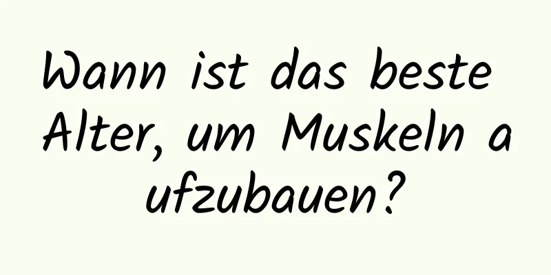 Wann ist das beste Alter, um Muskeln aufzubauen?