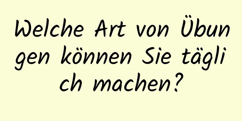 Welche Art von Übungen können Sie täglich machen?