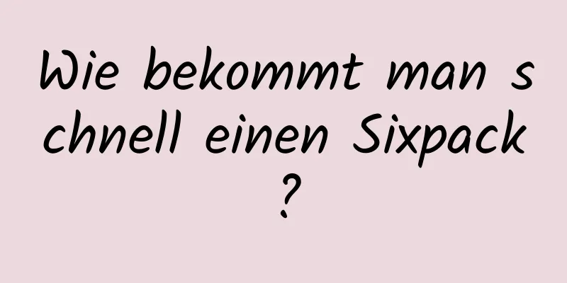 Wie bekommt man schnell einen Sixpack?