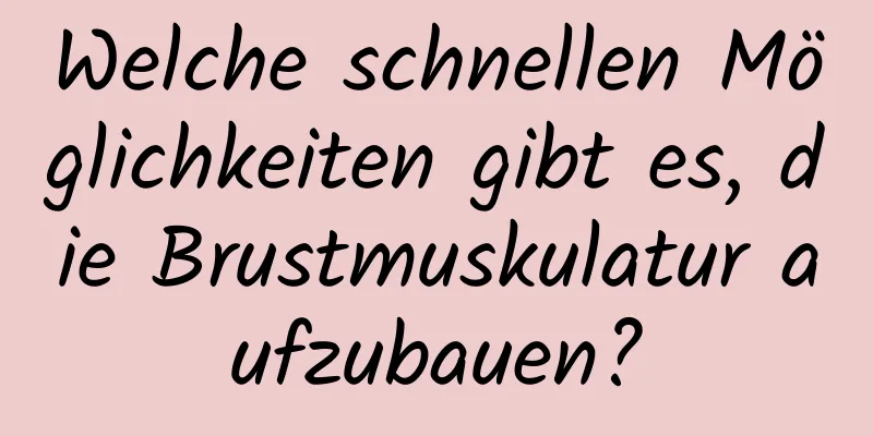 Welche schnellen Möglichkeiten gibt es, die Brustmuskulatur aufzubauen?