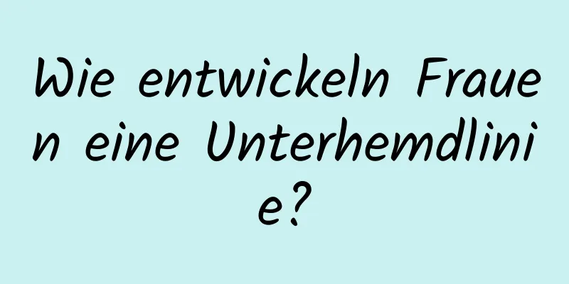 Wie entwickeln Frauen eine Unterhemdlinie?