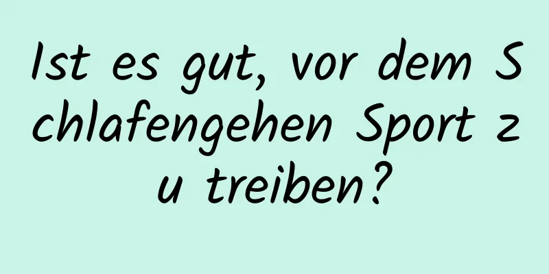 Ist es gut, vor dem Schlafengehen Sport zu treiben?