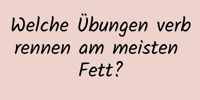 Welche Übungen verbrennen am meisten Fett?