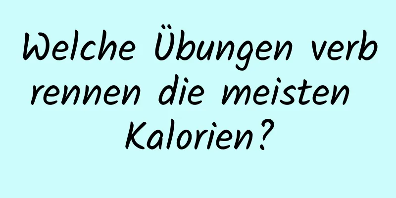 Welche Übungen verbrennen die meisten Kalorien?