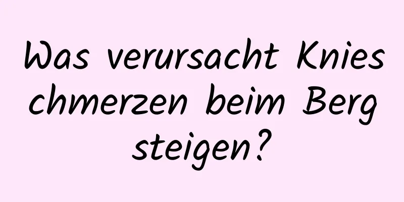 Was verursacht Knieschmerzen beim Bergsteigen?