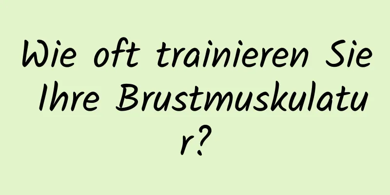 Wie oft trainieren Sie Ihre Brustmuskulatur?